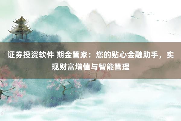 证券投资软件 期金管家：您的贴心金融助手，实现财富增值与智能管理