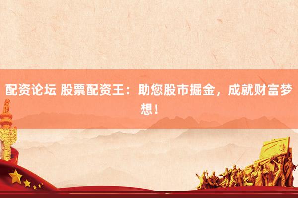 配资论坛 股票配资王：助您股市掘金，成就财富梦想！