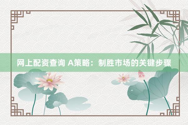 网上配资查询 A策略：制胜市场的关键步骤