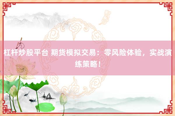 杠杆炒股平台 期货模拟交易：零风险体验，实战演练策略！