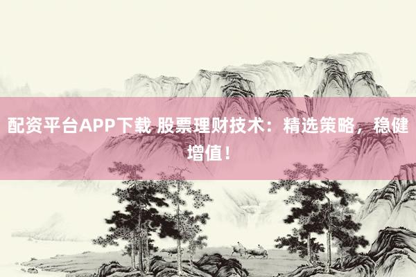 配资平台APP下载 股票理财技术：精选策略，稳健增值！
