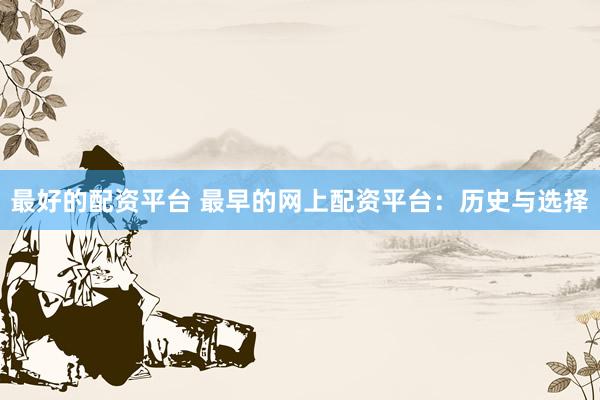 最好的配资平台 最早的网上配资平台：历史与选择