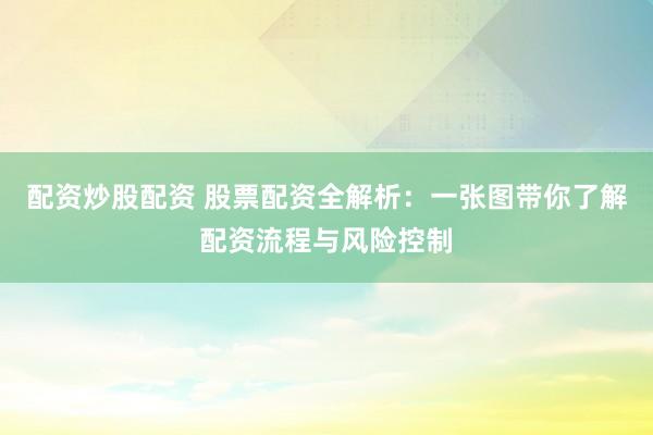 配资炒股配资 股票配资全解析：一张图带你了解配资流程与风险控制