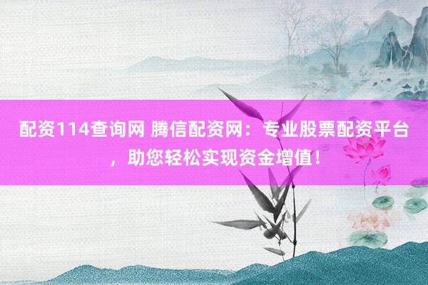 配资114查询网 腾信配资网：专业股票配资平台，助您轻松实现资金增值！