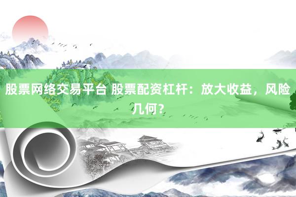 股票网络交易平台 股票配资杠杆：放大收益，风险几何？