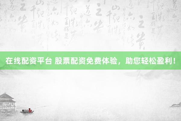 在线配资平台 股票配资免费体验，助您轻松盈利！
