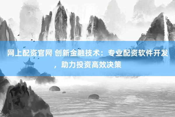 网上配资官网 创新金融技术：专业配资软件开发，助力投资高效决策
