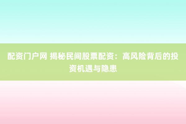 配资门户网 揭秘民间股票配资：高风险背后的投资机遇与隐患