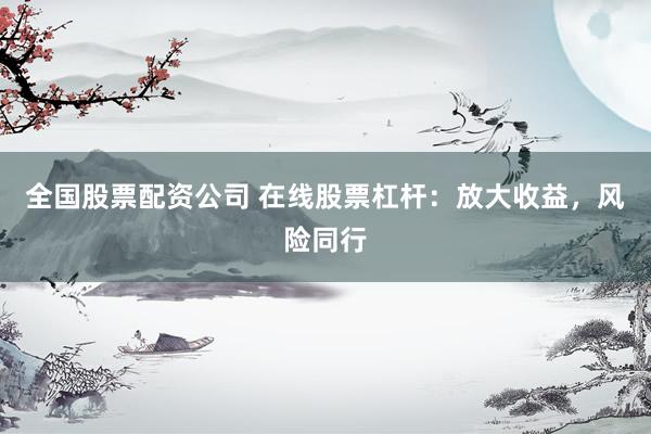 全国股票配资公司 在线股票杠杆：放大收益，风险同行