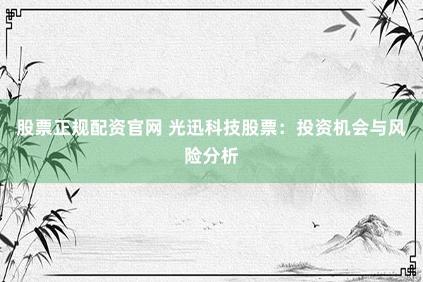 股票正规配资官网 光迅科技股票：投资机会与风险分析