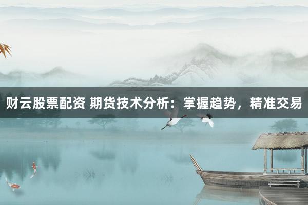 财云股票配资 期货技术分析：掌握趋势，精准交易