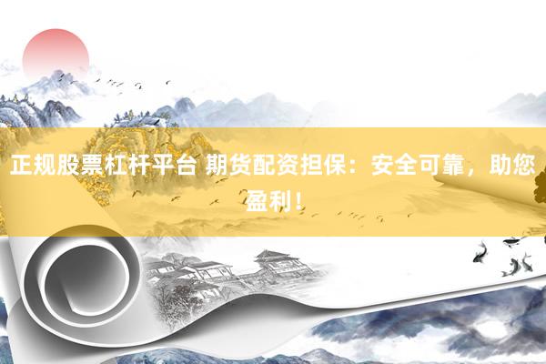 正规股票杠杆平台 期货配资担保：安全可靠，助您盈利！