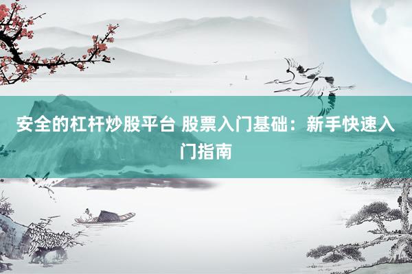安全的杠杆炒股平台 股票入门基础：新手快速入门指南