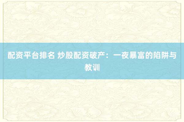 配资平台排名 炒股配资破产：一夜暴富的陷阱与教训