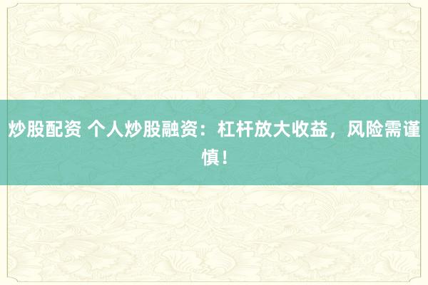 炒股配资 个人炒股融资:杠杆放大收益,风险需谨慎!