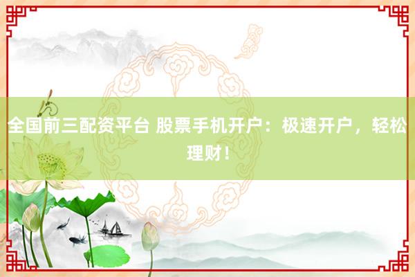 全国前三配资平台 股票手机开户:极速开户,轻松理财!