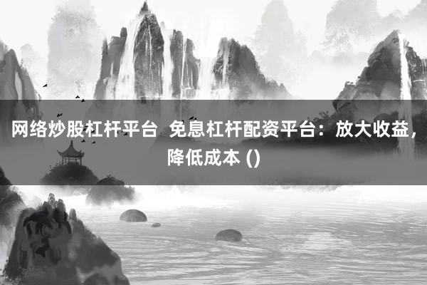 网络炒股杠杆平台 免息杠杆配资平台:放大收益,降低成本 ()
