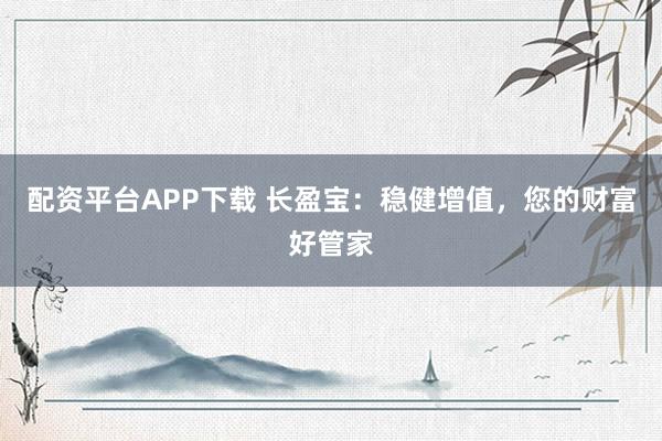 配资平台APP下载 长盈宝：稳健增值，您的财富好管家