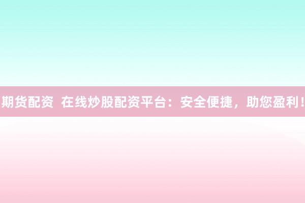 期货配资  在线炒股配资平台：安全便捷，助您盈利！