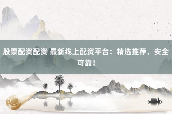 股票配资配资 最新线上配资平台:精选推荐,安全可靠!