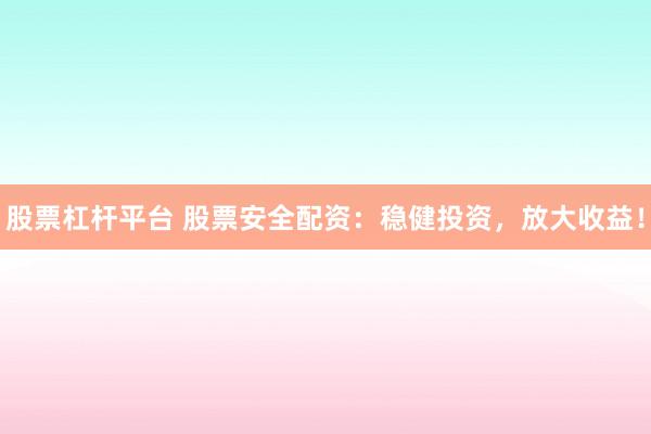 股票杠杆平台 股票安全配资：稳健投资，放大收益！