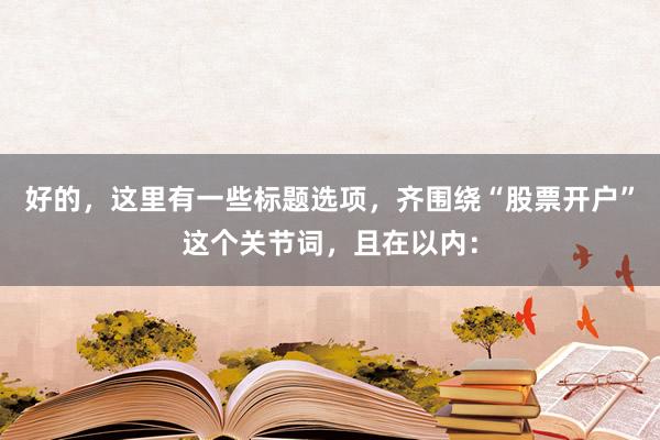 好的，这里有一些标题选项，齐围绕“股票开户”这个关节词，且在以内：