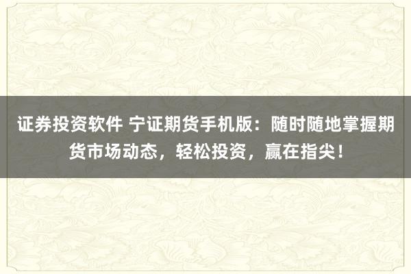 证券投资软件 宁证期货手机版：随时随地掌握期货市场动态，轻松投资，赢在指尖！