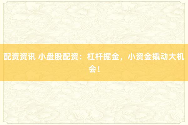 配资资讯 小盘股配资:杠杆掘金,小资金撬动大机会!
