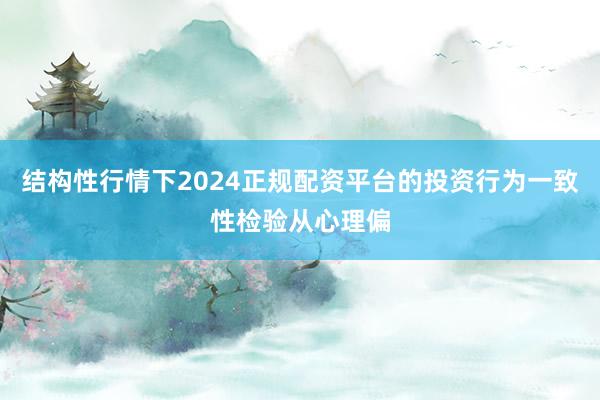 结构性行情下2024正规配资平台的投资行为一致性检验从心理偏