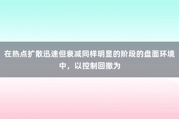 在热点扩散迅速但衰减同样明显的阶段的盘面环境中，以控制回撤为