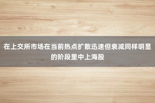 在上交所市场在当前热点扩散迅速但衰减同样明显的阶段里中上海股