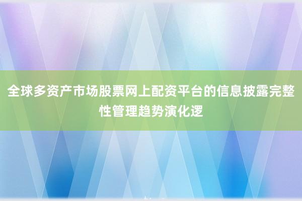 全球多资产市场股票网上配资平台的信息披露完整性管理趋势演化逻