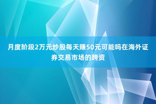 月度阶段2万元炒股每天赚50元可能吗在海外证券交易市场的跨资