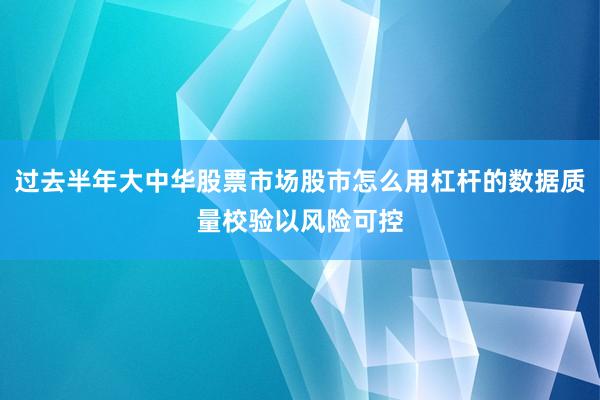 过去半年大中华股票市场股市怎么用杠杆的数据质量校验以风险可控