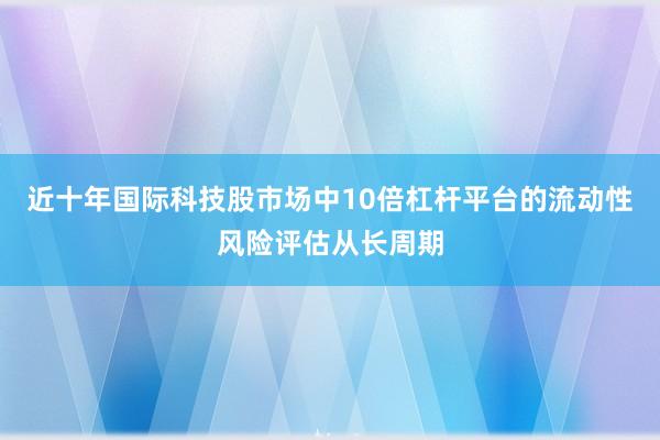 近十年国际科技股市场中10倍杠杆平台的流动性风险评估从长周期