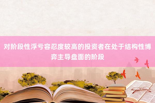对阶段性浮亏容忍度较高的投资者在处于结构性博弈主导盘面的阶段