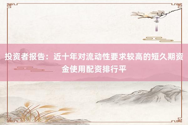 投资者报告：近十年对流动性要求较高的短久期资金使用配资排行平