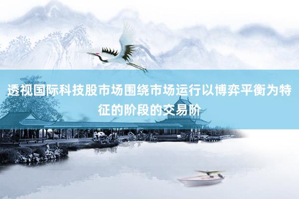 透视国际科技股市场围绕市场运行以博弈平衡为特征的阶段的交易阶