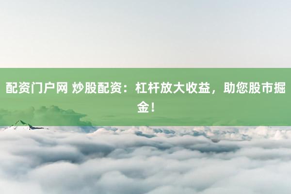 配资门户网 炒股配资：杠杆放大收益，<a href=