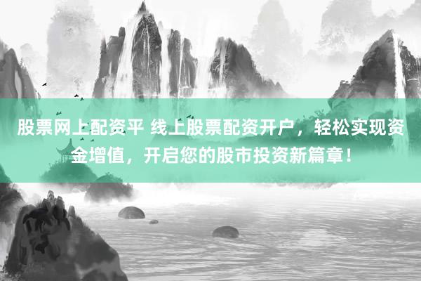 股票网上配资平 线上股票配资开户，轻松实现资金增值，开启您的股市投资新篇章！