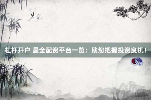 杠杆开户 最全配资平台一览：助您把握投资良机！