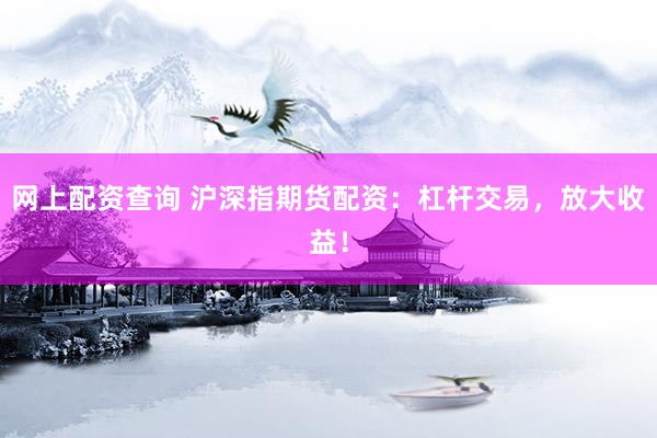 网上配资查询 沪深指期货配资：杠杆交易，放大收益！