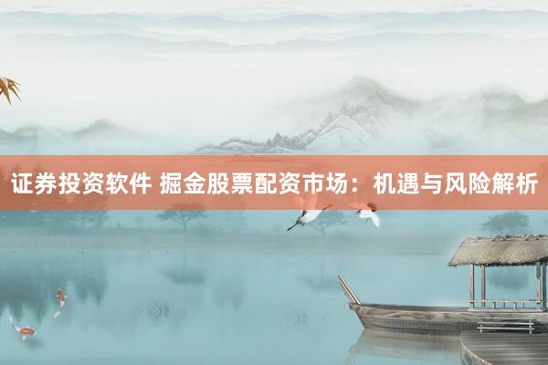 证券投资软件 掘金股票配资市场：机遇与风险解析