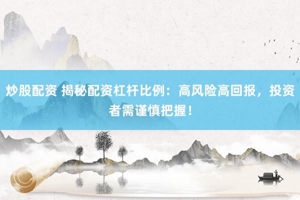 炒股配资 揭秘配资杠杆比例：高风险高回报，投资者需谨慎把握！