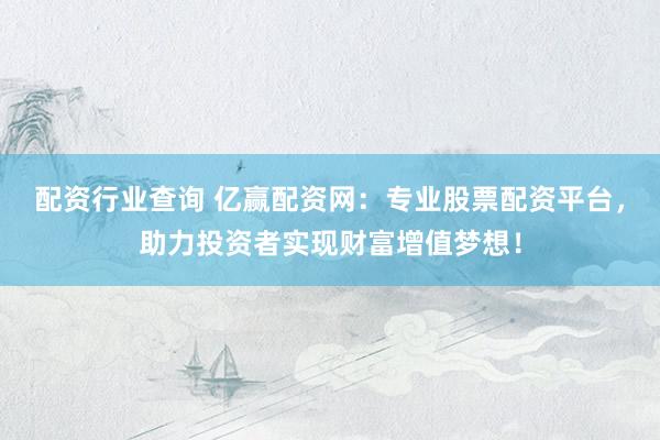 配资行业查询 亿赢配资网:专业股票配资平台,助力投资者实现财富增值梦想!