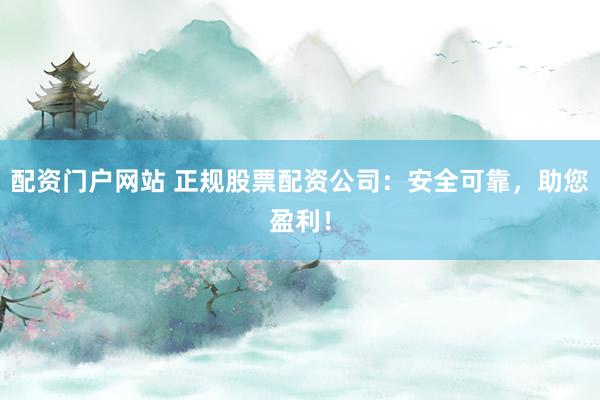 配资门户网站 正规股票配资公司:安全可靠,助您盈利!