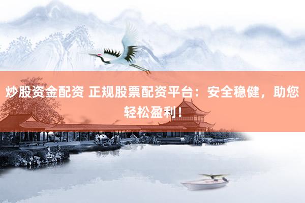 炒股资金配资 正规股票配资平台：安全稳健，助您轻松盈利！
