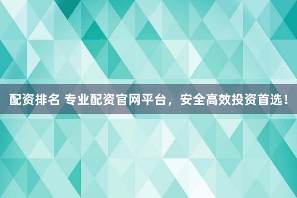 配资排名 专业配资官网平台，安全高效投资首选！