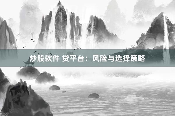 炒股软件 贷平台：风险与选择策略