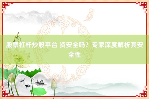 股票杠杆炒股平台 资安全吗？专家深度解析其安全性